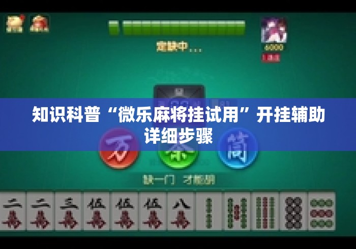 知识科普“微乐麻将挂试用”开挂辅助详细步骤
