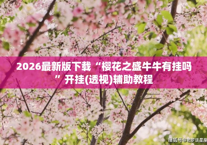 2026最新版下载“樱花之盛牛牛有挂吗”开挂(透视)辅助教程