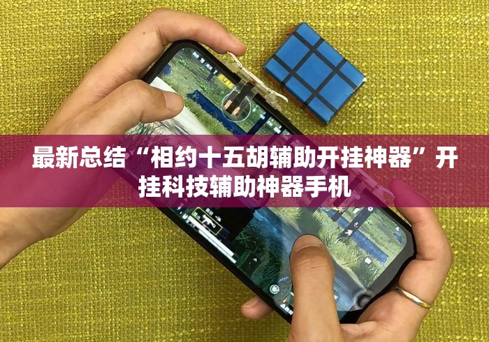 最新总结“相约十五胡辅助开挂神器	”开挂科技辅助神器手机