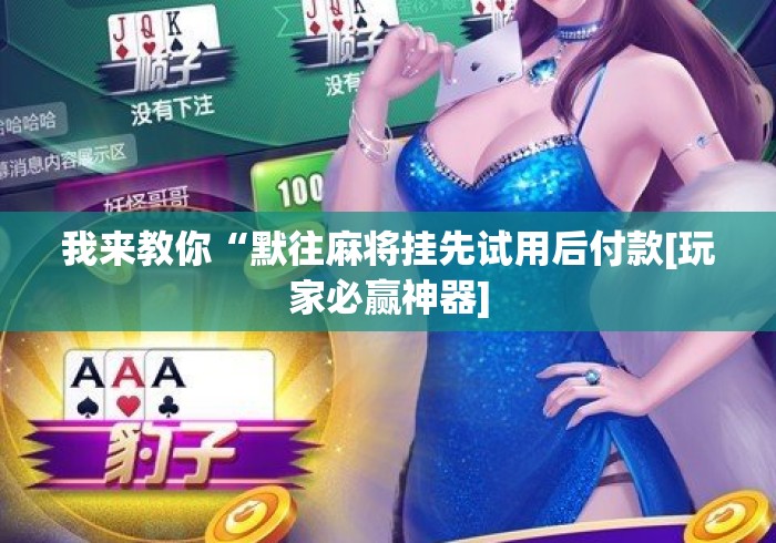 我来教你“默往麻将挂先试用后付款[玩家必赢神器]