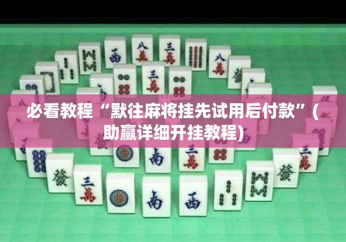 必看教程“默往麻将挂先试用后付款	”(助赢详细开挂教程)
