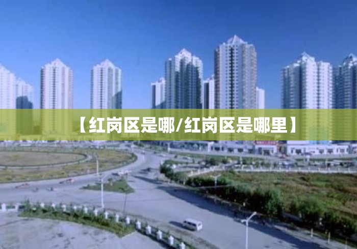 【红岗区是哪/红岗区是哪里】 【红岗区是哪/红岗区是哪里】