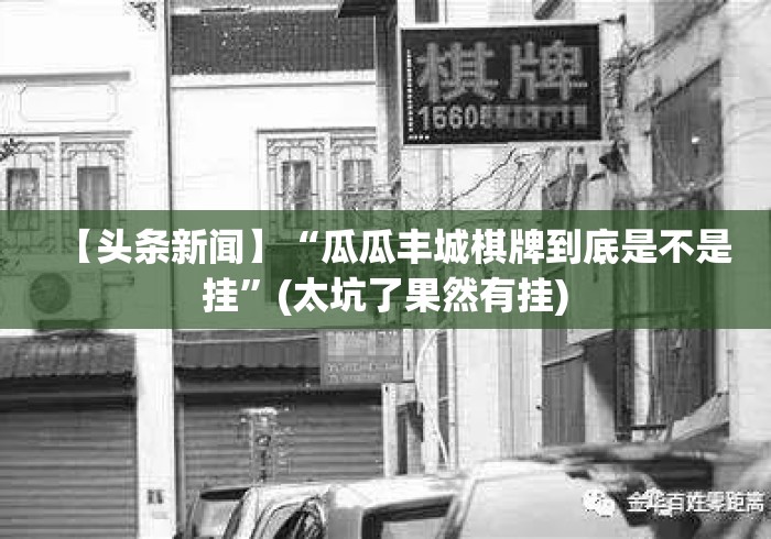 【头条新闻】“瓜瓜丰城棋牌到底是不是挂”(太坑了果然有挂)