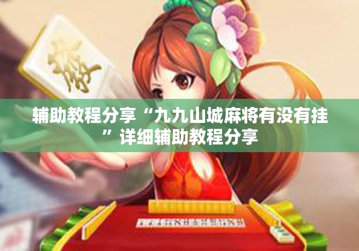 辅助教程分享“九九山城麻将有没有挂”详细辅助教程分享