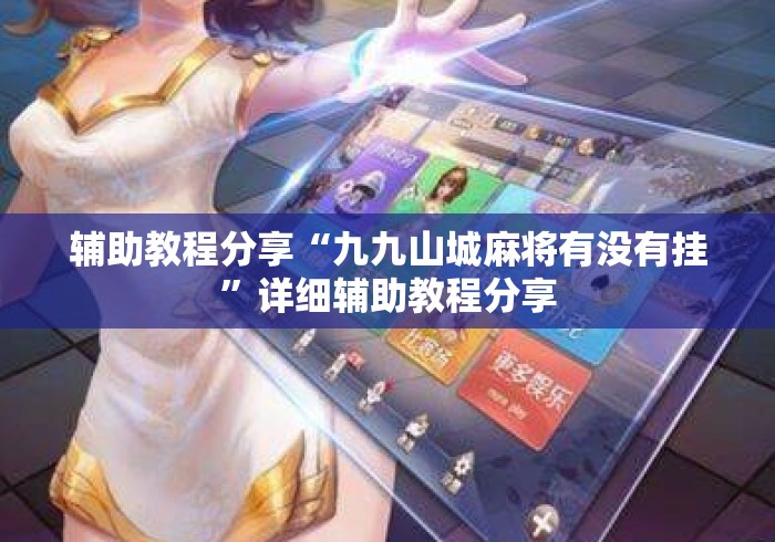 辅助教程分享“九九山城麻将有没有挂	”详细辅助教程分享