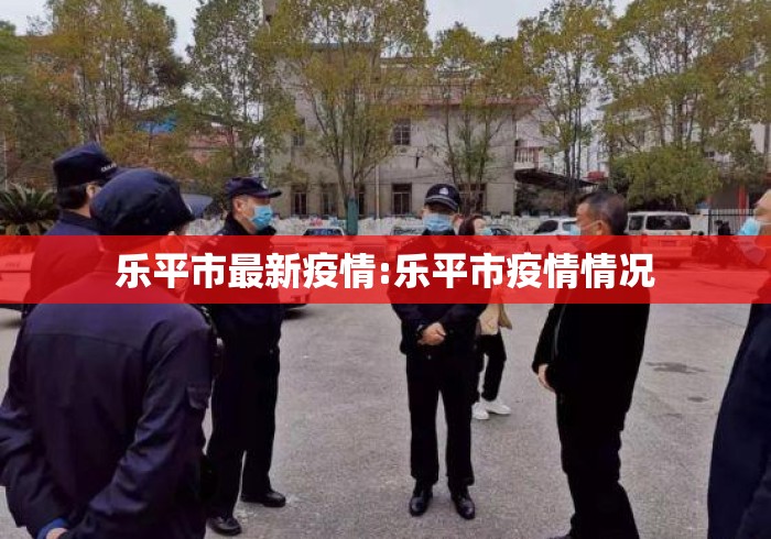 乐平市最新疫情:乐平市疫情情况