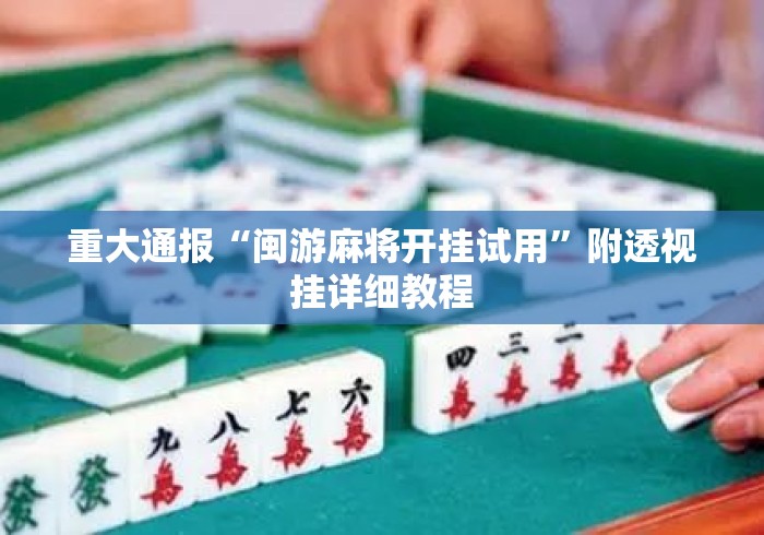 重大通报“闽游麻将开挂试用”附透视挂详细教程
