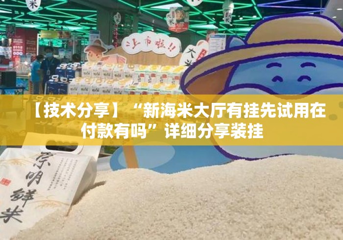 【技术分享】“新海米大厅有挂先试用在付款有吗	”详细分享装挂