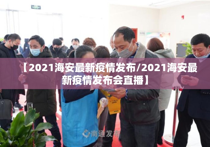 【2021海安最新疫情发布/2021海安最新疫情发布会直播】 【2021海安最新疫情发布/2021海安最新疫情发布会直播】
