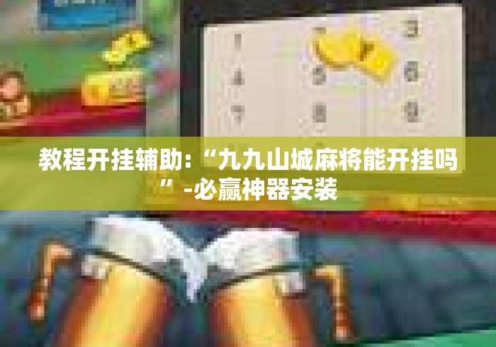 教程开挂辅助:“九九山城麻将能开挂吗”-必赢神器安装