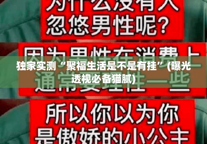 独家实测“聚福生活是不是有挂”(曝光透视必备猫腻)