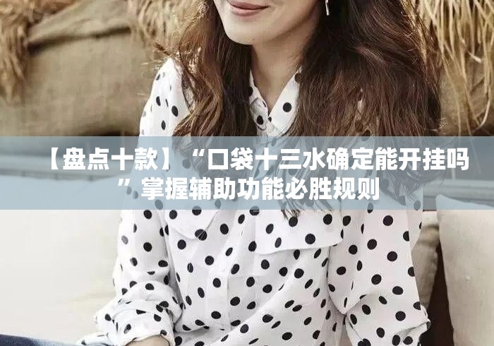 【盘点十款】“口袋十三水确定能开挂吗”掌握辅助功能必胜规则