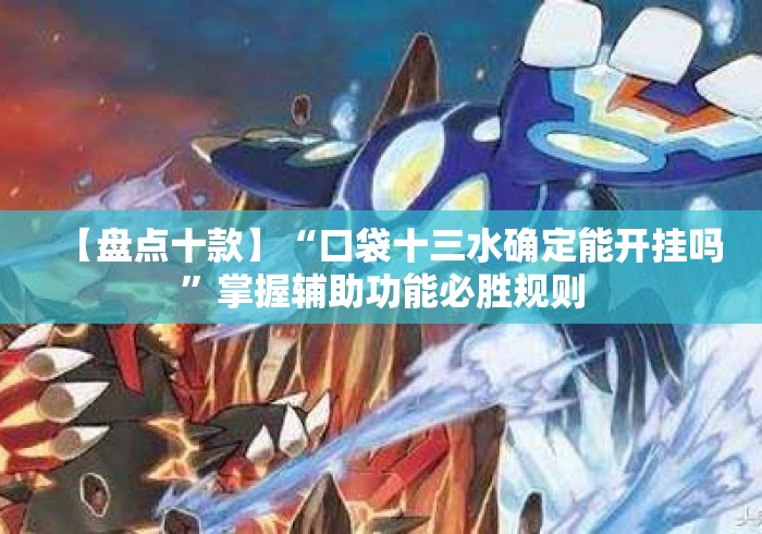 【盘点十款】“口袋十三水确定能开挂吗	”掌握辅助功能必胜规则