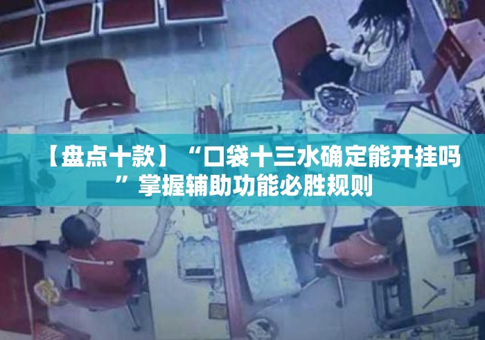【盘点十款】“口袋十三水确定能开挂吗”掌握辅助功能必胜规则