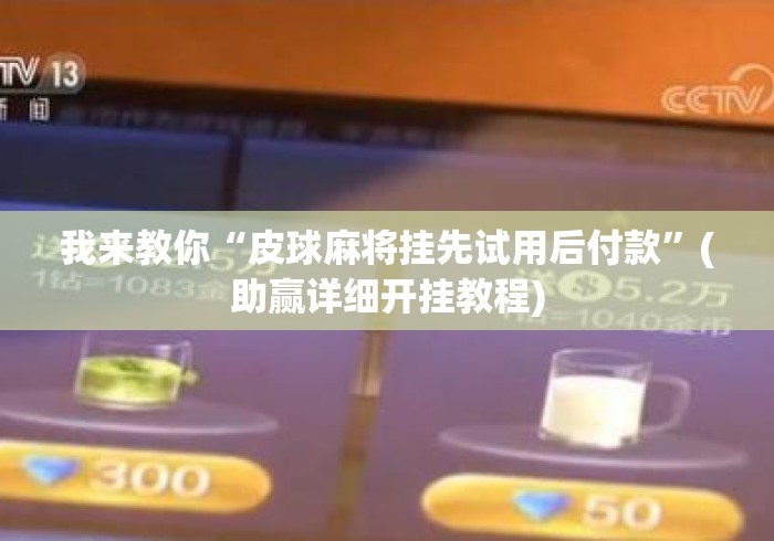 我来教你“皮球麻将挂先试用后付款	”(助赢详细开挂教程)