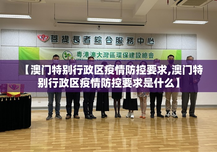 【澳门特别行政区疫情防控要求,澳门特别行政区疫情防控要求是什么】 【澳门特别行政区疫情防控要求,澳门特别行政区疫情防控要求是什么】