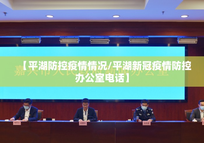 【平湖防控疫情情况/平湖新冠疫情防控办公室电话】 【平湖防控疫情情况/平湖新冠疫情防控办公室电话】