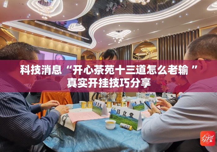 科技消息“开心茶苑十三道怎么老输 ”真实开挂技巧分享
