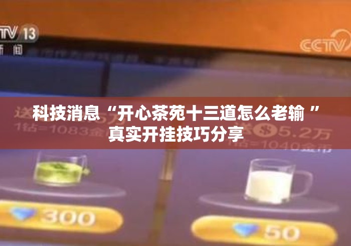 科技消息“开心茶苑十三道怎么老输 ”真实开挂技巧分享