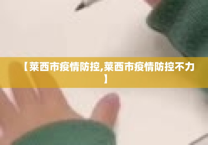 【莱西市疫情防控,莱西市疫情防控不力】 【莱西市疫情防控,莱西市疫情防控不力】