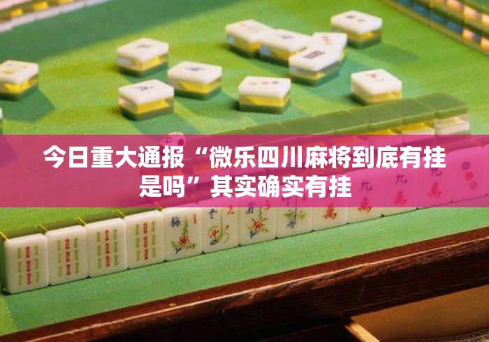 今日重大通报“微乐四川麻将到底有挂是吗”其实确实有挂