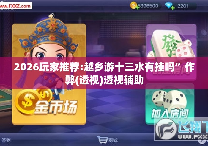 2026玩家推荐:越乡游十三水有挂吗”作弊(透视)透视辅助