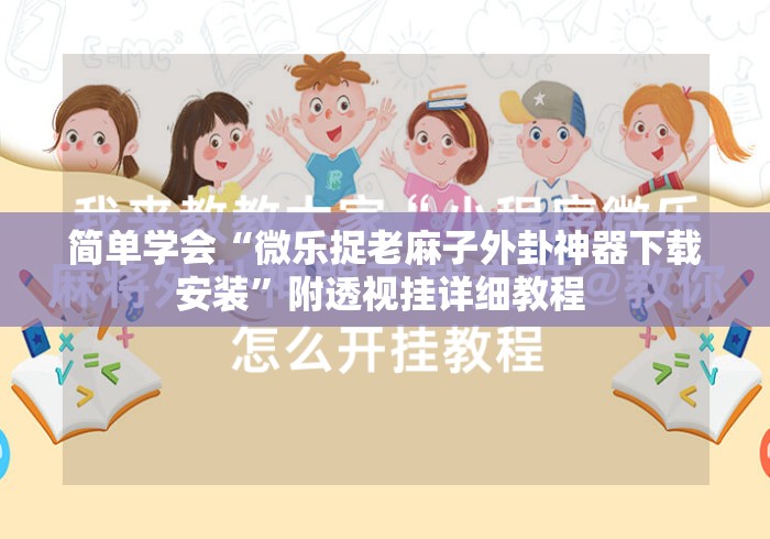 简单学会“微乐捉老麻子外卦神器下载安装”附透视挂详细教程 