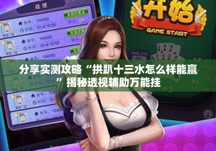 分享实测攻略“拱趴十三水怎么样能赢”揭秘透视辅助万能挂