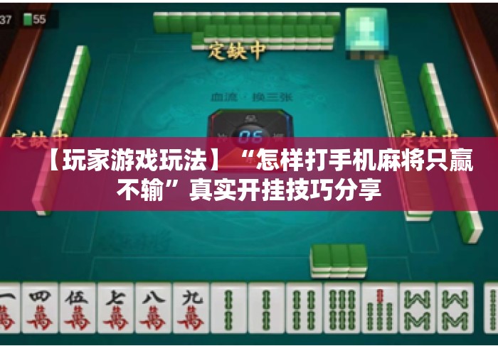 【玩家游戏玩法】“怎样打手机麻将只赢不输”真实开挂技巧分享