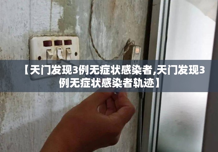 【天门发现3例无症状感染者,天门发现3例无症状感染者轨迹】 【天门发现3例无症状感染者,天门发现3例无症状感染者轨迹】