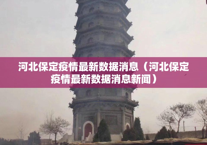 河北保定疫情最新数据消息(河北保定疫情最新数据消息新闻) 河北保定疫情最新数据消息(河北保定疫情最新数据消息新闻)