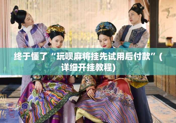终于懂了“玩呗麻将挂先试用后付款”(详细开挂教程)