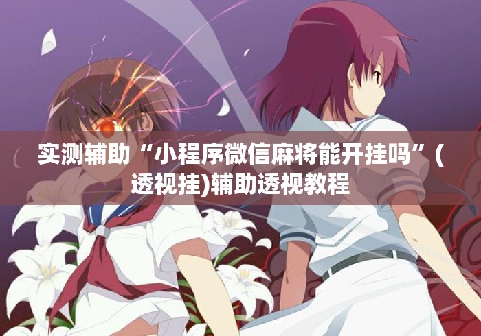 实测辅助“小程序微信麻将能开挂吗	”(透视挂)辅助透视教程