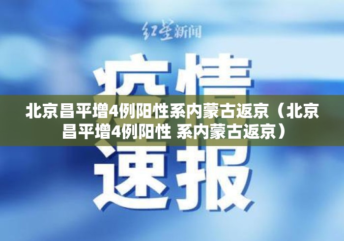 北京昌平增4例阳性系内蒙古返京(北京昌平增4例阳性 系内蒙古返京) 北京昌平增4例阳性系内蒙古返京(北京昌平增4例阳性 系内蒙古返京)
