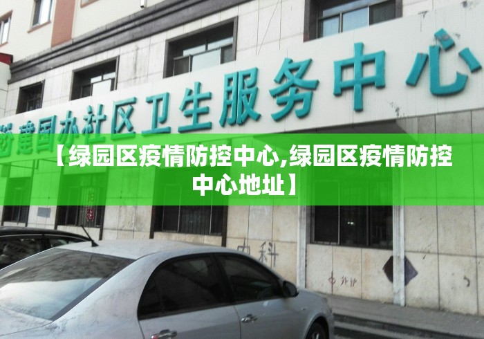 【绿园区疫情防控中心,绿园区疫情防控中心地址】 【绿园区疫情防控中心,绿园区疫情防控中心地址】