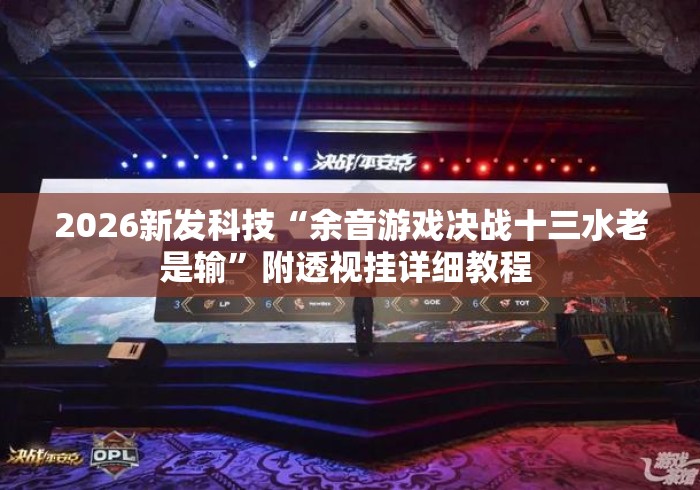 2026新发科技“余音游戏决战十三水老是输”附透视挂详细教程 
