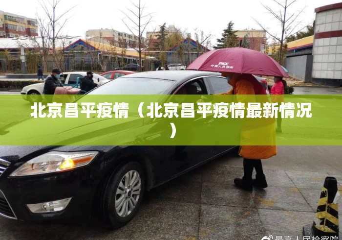 北京昌平疫情(北京昌平疫情最新情况) 北京昌平疫情(北京昌平疫情最新情况)