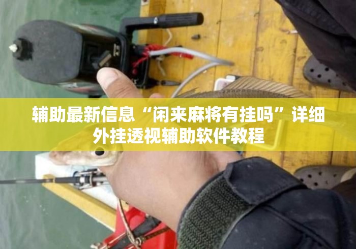 辅助最新信息“闲来麻将有挂吗	”详细外挂透视辅助软件教程