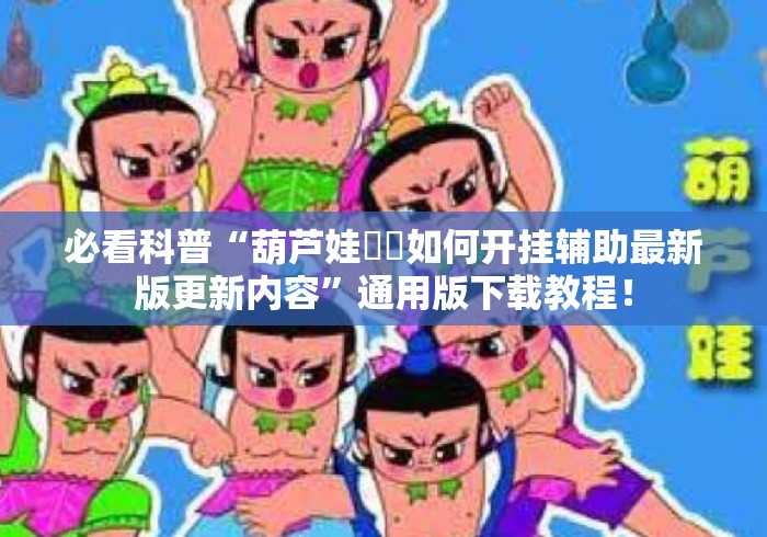 必看科普“葫芦娃犇犇如何开挂辅助最新版更新内容	”通用版下载教程！