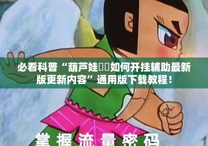 必看科普“葫芦娃犇犇如何开挂辅助最新版更新内容”通用版下载教程！