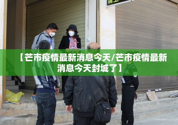 【芒市疫情最新消息今天/芒市疫情最新消息今天封城了】 【芒市疫情最新消息今天/芒市疫情最新消息今天封城了】