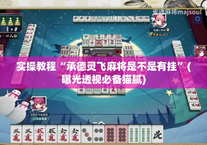 实操教程“承德灵飞麻将是不是有挂”(曝光透视必备猫腻)