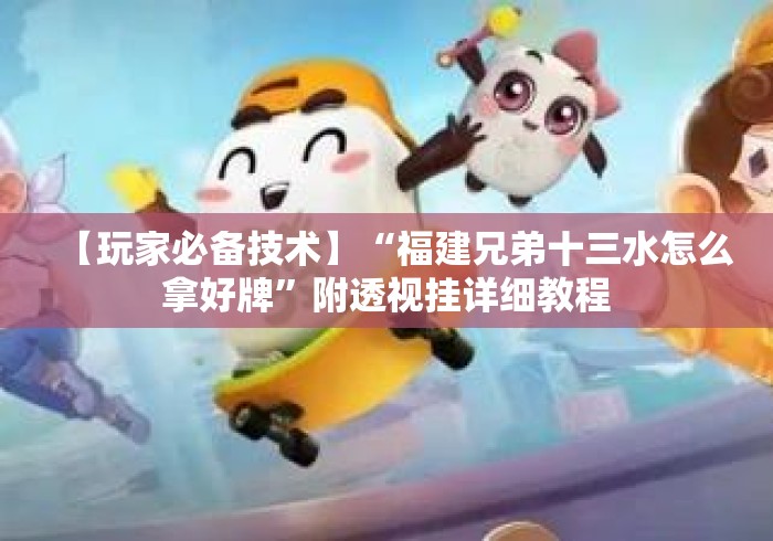 【玩家必备技术】“福建兄弟十三水怎么拿好牌”附透视挂详细教程