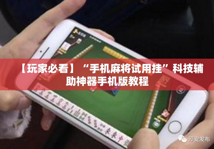【玩家必看】“手机麻将试用挂”科技辅助神器手机版教程