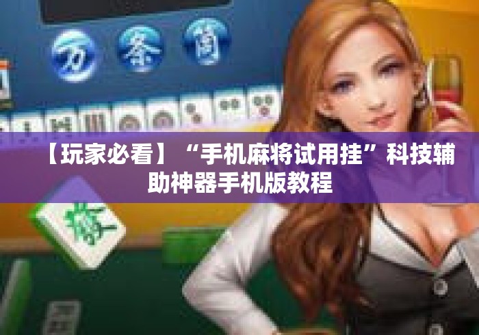 【玩家必看】“手机麻将试用挂”科技辅助神器手机版教程