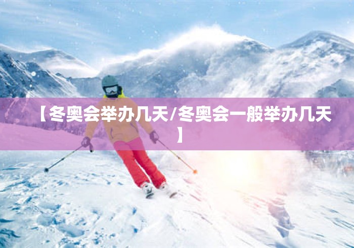 【冬奥会举办几天/冬奥会一般举办几天】 【冬奥会举办几天/冬奥会一般举办几天】