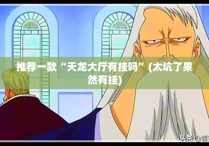 推荐一款“天龙大厅有挂吗”(太坑了果然有挂)