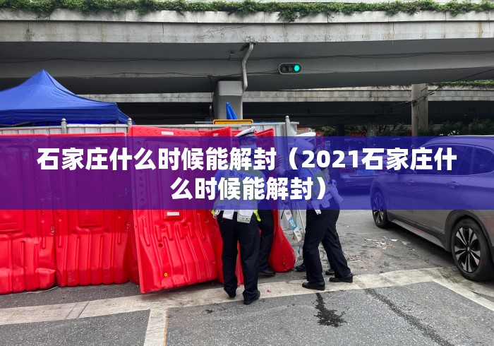石家庄什么时候能解封(2021石家庄什么时候能解封) 石家庄什么时候能解封(2021石家庄什么时候能解封)