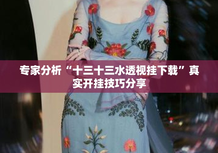 专家分析“十三十三水透视挂下载”真实开挂技巧分享