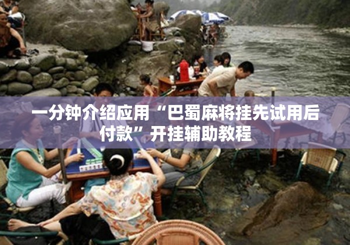 一分钟介绍应用“巴蜀麻将挂先试用后付款”开挂辅助教程